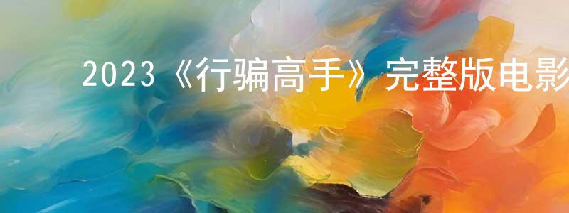 陈家宜的动漫综艺大全,2023《行骗高手》完整版电影/在线观看/百度云-美剧天堂